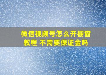 微信视频号怎么开橱窗教程 不需要保证金吗